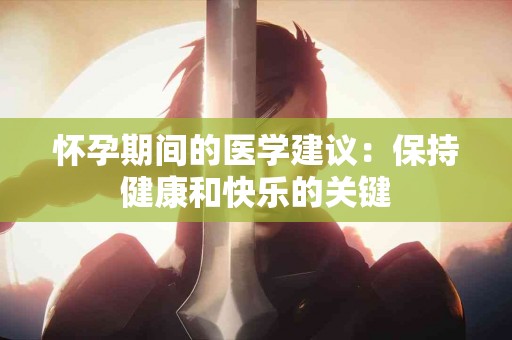 怀孕期间的医学建议：保持健康和快乐的关键