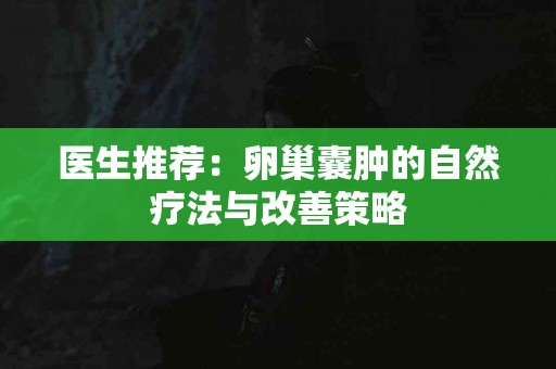 医生推荐：卵巢囊肿的自然疗法与改善策略