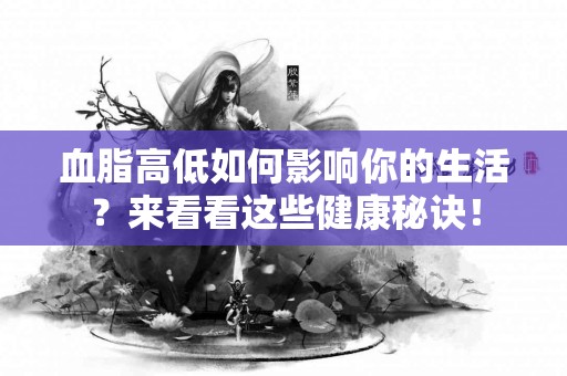 血脂高低如何影响你的生活？来看看这些健康秘诀！