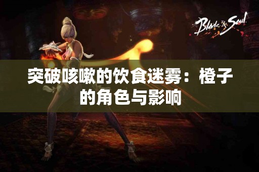 突破咳嗽的饮食迷雾：橙子的角色与影响