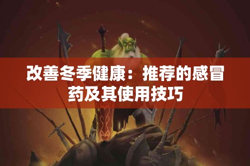改善冬季健康：推荐的感冒药及其使用技巧