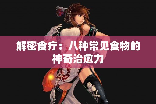 解密食疗：八种常见食物的神奇治愈力