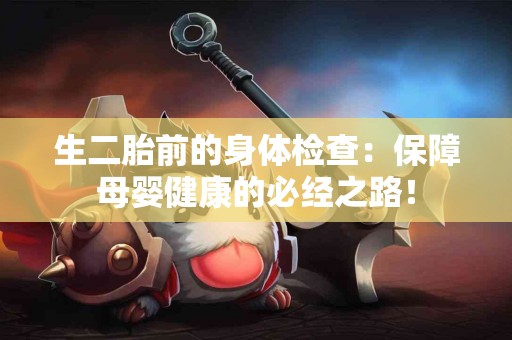 生二胎前的身体检查：保障母婴健康的必经之路！