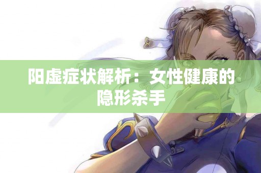 阳虚症状解析：女性健康的隐形杀手