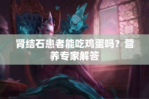 肾结石患者能吃鸡蛋吗？营养专家解答