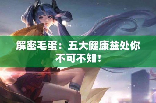 解密毛蛋：五大健康益处你不可不知！