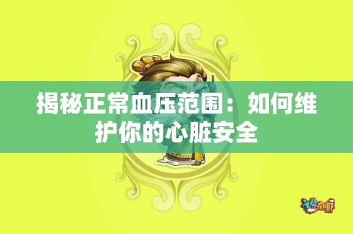 揭秘正常血压范围：如何维护你的心脏安全