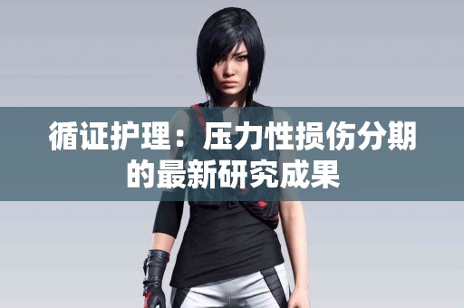 循证护理：压力性损伤分期的最新研究成果
