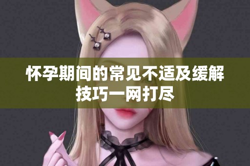 怀孕期间的常见不适及缓解技巧一网打尽