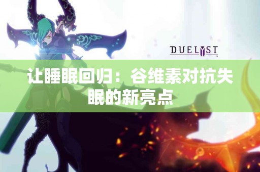 让睡眠回归：谷维素对抗失眠的新亮点
