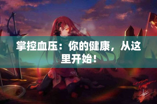掌控血压：你的健康，从这里开始！
