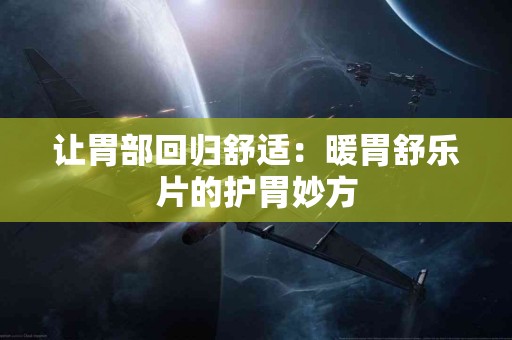 让胃部回归舒适：暖胃舒乐片的护胃妙方