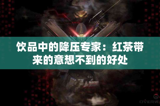 饮品中的降压专家：红茶带来的意想不到的好处