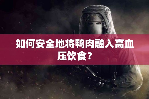 如何安全地将鸭肉融入高血压饮食？