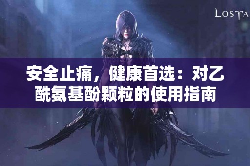 安全止痛，健康首选：对乙酰氨基酚颗粒的使用指南