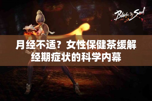 月经不适？女性保健茶缓解经期症状的科学内幕