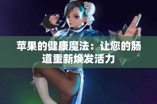 苹果的健康魔法：让您的肠道重新焕发活力