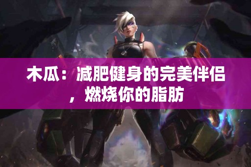 木瓜：减肥健身的完美伴侣，燃烧你的脂肪