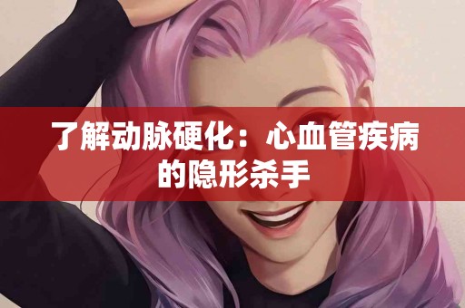 了解动脉硬化：心血管疾病的隐形杀手