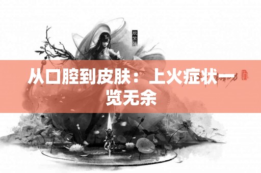 从口腔到皮肤：上火症状一览无余
