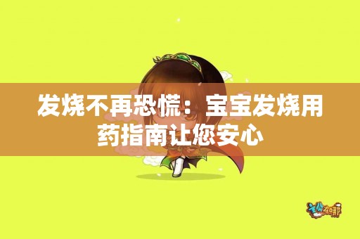 发烧不再恐慌：宝宝发烧用药指南让您安心
