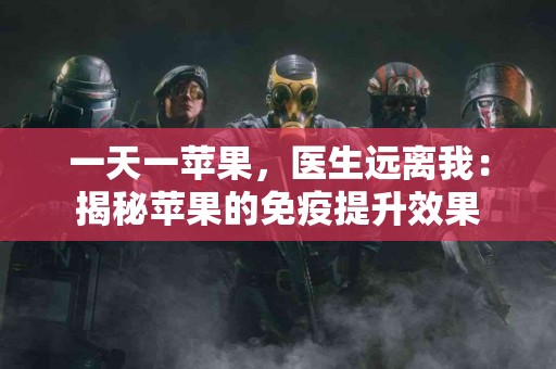 一天一苹果，医生远离我：揭秘苹果的免疫提升效果