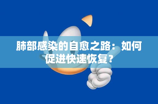 肺部感染的自愈之路：如何促进快速恢复？