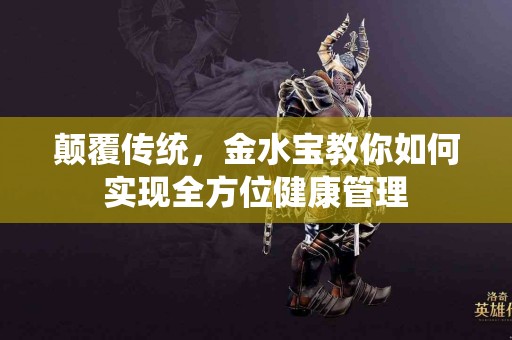 颠覆传统，金水宝教你如何实现全方位健康管理