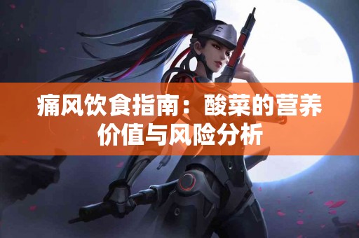 痛风饮食指南：酸菜的营养价值与风险分析