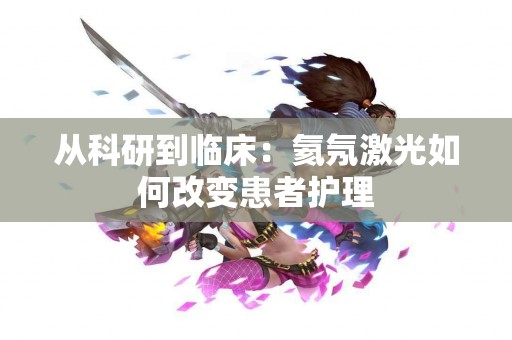 从科研到临床：氦氖激光如何改变患者护理