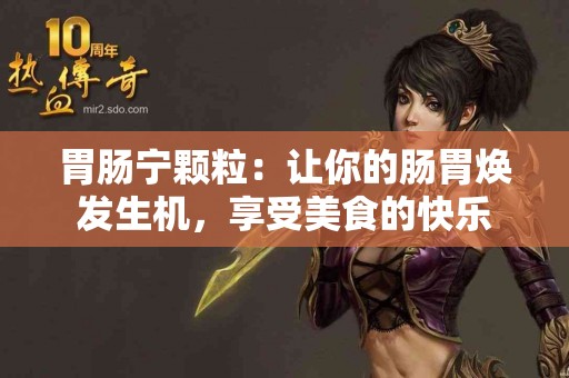胃肠宁颗粒：让你的肠胃焕发生机，享受美食的快乐