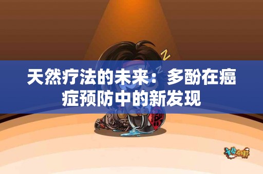 天然疗法的未来：多酚在癌症预防中的新发现