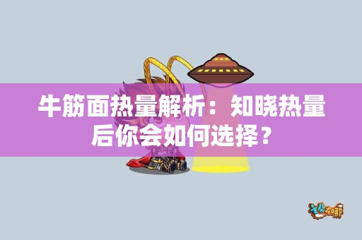 牛筋面热量解析：知晓热量后你会如何选择？