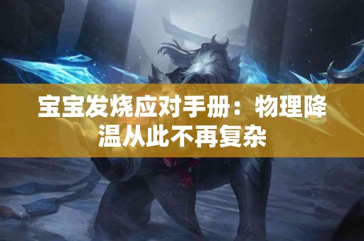 宝宝发烧应对手册：物理降温从此不再复杂