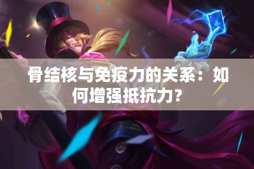 骨结核与免疫力的关系：如何增强抵抗力？