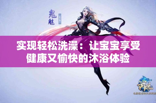 实现轻松洗澡：让宝宝享受健康又愉快的沐浴体验