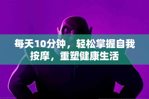 每天10分钟，轻松掌握自我按摩，重塑健康生活