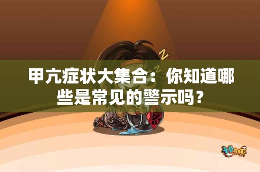 甲亢症状大集合：你知道哪些是常见的警示吗？