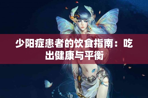 少阳症患者的饮食指南：吃出健康与平衡