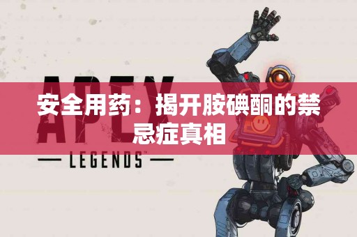 安全用药：揭开胺碘酮的禁忌症真相