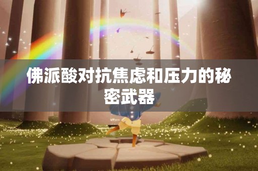 佛派酸对抗焦虑和压力的秘密武器