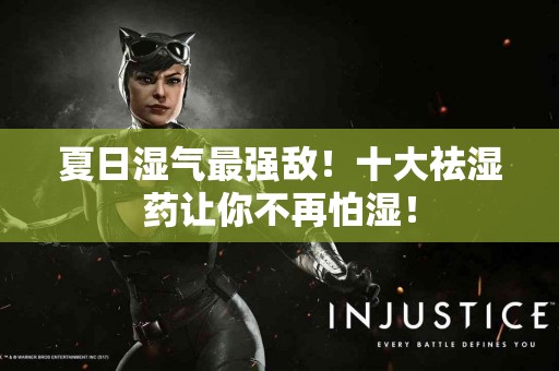 夏日湿气最强敌！十大祛湿药让你不再怕湿！