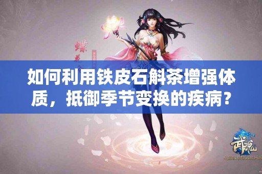 如何利用铁皮石斛茶增强体质，抵御季节变换的疾病？