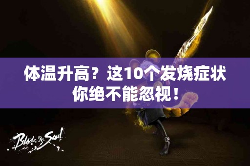 体温升高？这10个发烧症状你绝不能忽视！
