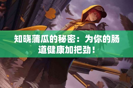 知晓蒲瓜的秘密：为你的肠道健康加把劲！