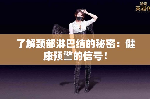 了解颈部淋巴结的秘密：健康预警的信号！