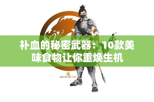 补血的秘密武器：10款美味食物让你重焕生机