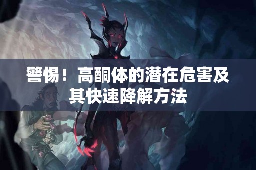 警惕！高酮体的潜在危害及其快速降解方法