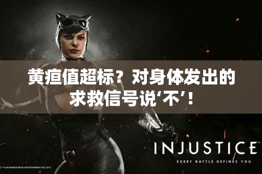 黄疸值超标？对身体发出的求救信号说‘不’！