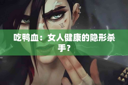 吃鸭血：女人健康的隐形杀手？